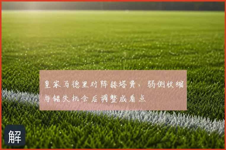 皇家马德里对阵赫塔费，弱侧收缩与错失机会后调整成看点