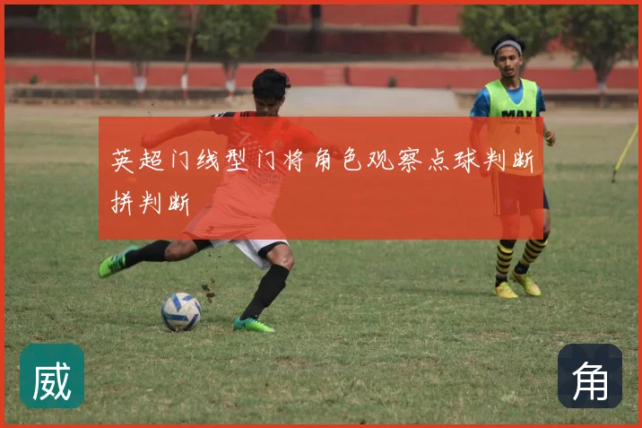 英超门线型门将角色观察点球判断拼判断