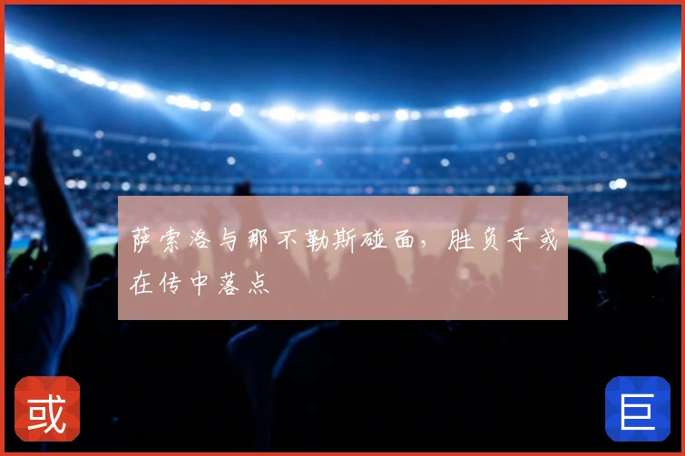 萨索洛与那不勒斯碰面，胜负手或在传中落点