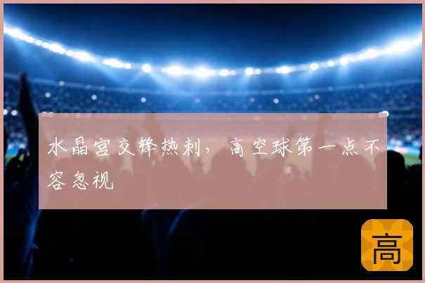 水晶宫交锋热刺，高空球第一点不容忽视